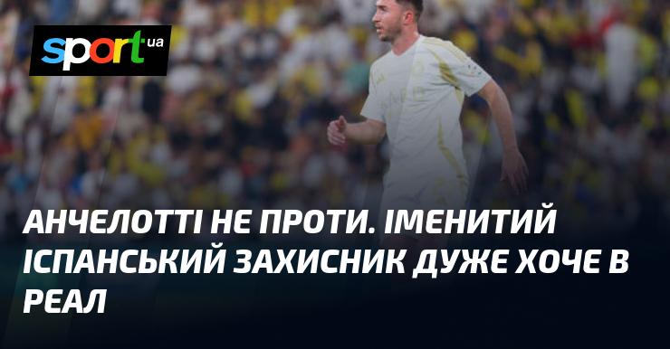 Анчелотті не заперечує. Відомий іспанський захисник з великим бажанням прагне приєднатися до Реалу.