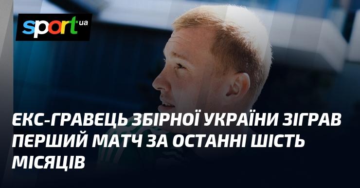 Колишній футболіст національної збірної України провів свій перший матч за останні півроку.