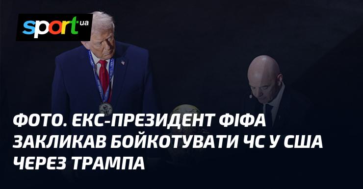 ФОТО. Колишній президент ФІФА закликав до бойкоту чемпіонату світу в США через позицію Трампа.