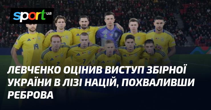 Левченко висловив свою думку про виступ національної команди України в Лізі націй, відзначивши заслуги Реброва.