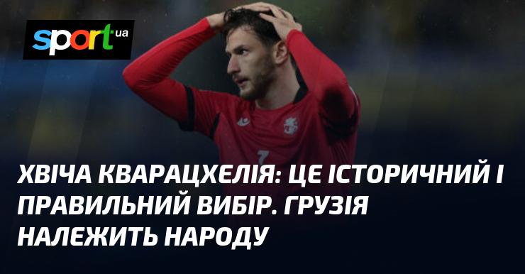 Хвіча КВАРАЦХЕЛІЯ: Це знакове та вірне рішення. Грузія — це країна її народу.