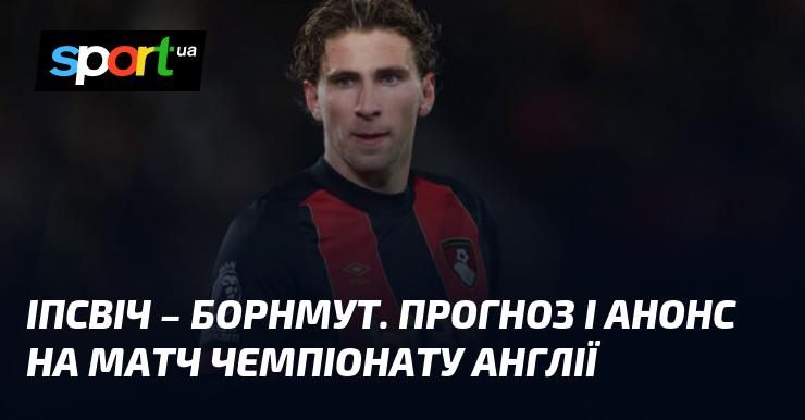 Іпсвіч Таун проти Борнмута: Прогноз та анонс поєдинку ≻ Чемпіонат Англії ≺ 08.12.2024 ≻ Футбол на СПОРТ.UA