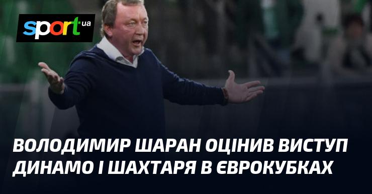 Володимир Шаран висловив свою думку щодо виступів Динамо та Шахтаря в єврокубках.