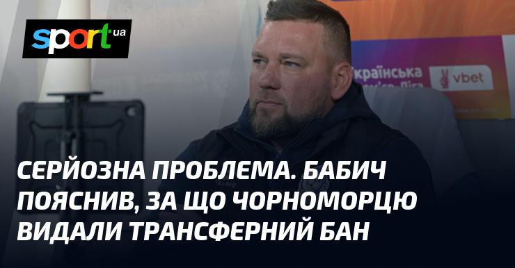 Серйозна ситуація. Бабич роз'яснив причини накладення трансферного бану на Чорноморець.