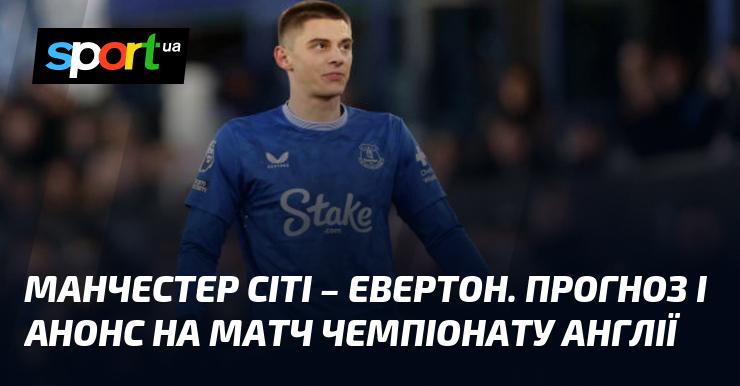 Манчестер Сіті проти Евертона: Прогноз та анонс поєдинку в рамках Чемпіонату Англії 26 грудня 2024 року на СПОРТ.UA.