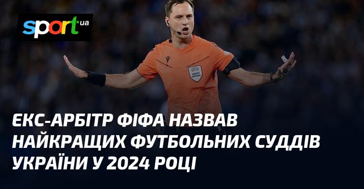 Колишній арбітр ФІФА визначив найвидатніших футбольних суддів України у 2024 році.