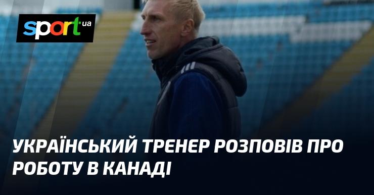 Український наставник поділився досвідом роботи в Канаді.