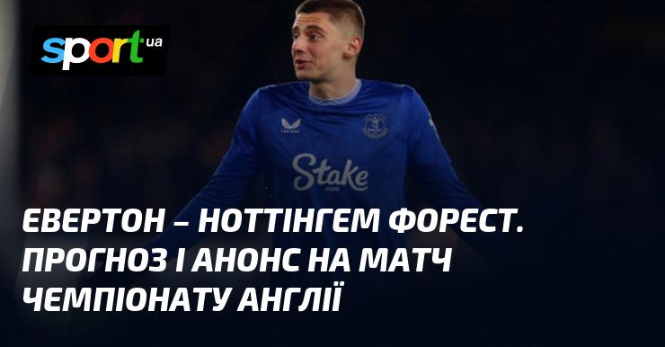 Евертон проти Ноттінгем Форест: Прогноз та огляд матчу Чемпіонату Англії 29 грудня 2024 року на СПОРТ.UA.