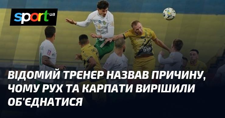 Відомий наставник пояснив, чому команди Рух і Карпати ухвалили рішення про об'єднання.