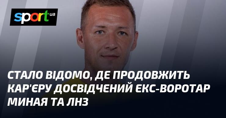 З'явилася інформація про те, де продовжить свою кар'єру досвідчений колишній голкіпер Миная та ЛНЗ.