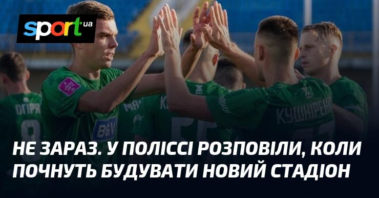 Не зараз. У Поліссі повідомили, коли розпочнеться будівництво нового стадіону.