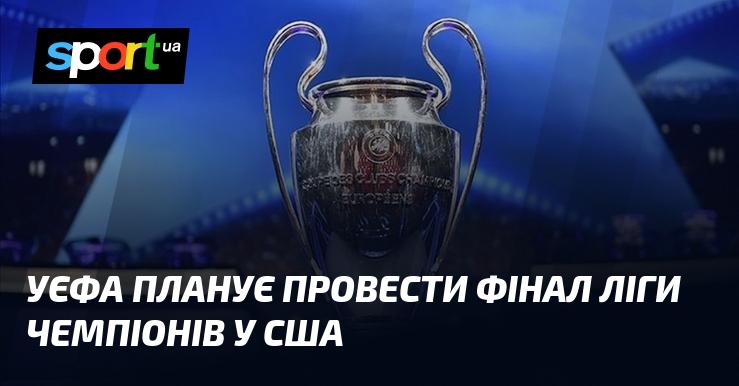 УЄФА має намір організувати заключний матч Ліги чемпіонів на території США.