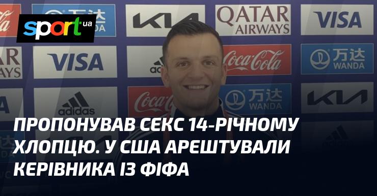 У США затримали керівника ФІФА за спробу залучити до сексуальних стосунків 14-річного підлітка.