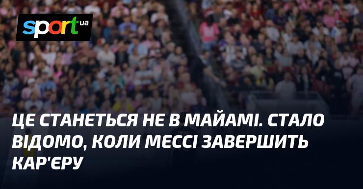 Це не відбудеться в Майамі. Виявлено дату завершення кар'єри Мессі.