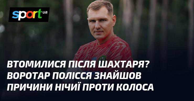 Втомилися після матчу з Шахтарем? Голкіпер Полісся пояснив, чому гра з Колосом завершилася внічию.