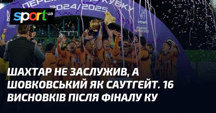 Шахтар не виправдав сподівань, а Шовковський виявився схожим на Саутгейта. 16 висновків після фінальної гри Кубка України.