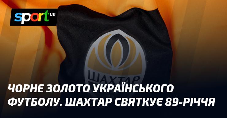 Чорне золото українського футболу: Шахтар відзначає 89 років свого існування.