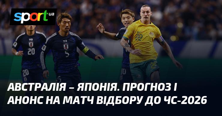 Австралія проти Японії: Прогноз та анонс поєдинку на Чемпіонат світу. Кваліфікація Азії - 5 червня 2025 року. Футбольні новини на СПОРТ.UA.