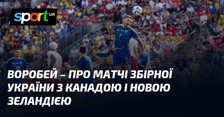 ВОРОБЕЙ - аналіз зустрічей української збірної з командами Канади та Нової Зеландії.