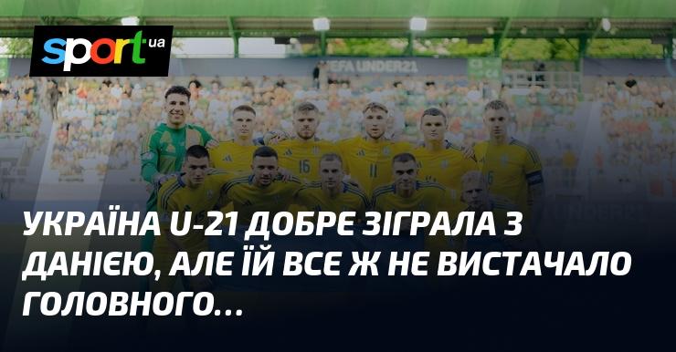 Збірна України U-21 продемонструвала гідну гру проти Данії, проте їй не вистачило ключового елемента...