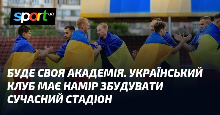Заплановано створення власної академії. Український клуб має намір звести новітній стадіон.