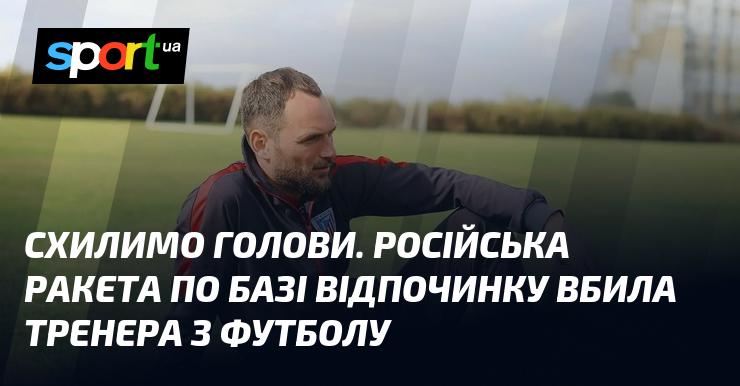 Вшануймо пам'ять. Російська ракета вразила базу відпочинку, забравши життя футбольного тренера.