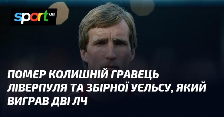 Пішов з життя колишній футболіст Ліверпуля та національної збірної Уельсу, що здобув дві перемоги в Лізі чемпіонів.