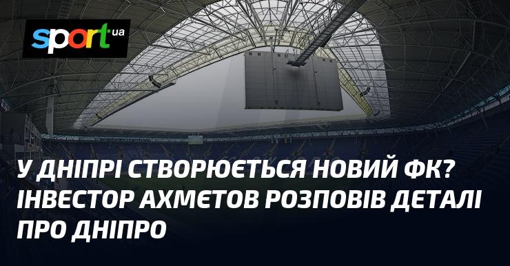 У Дніпрі з'являється новий футбольний клуб? Інвестор Ахмєтов поділився подробицями щодо розвитку Дніпра.