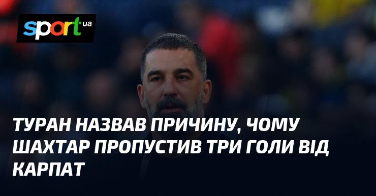 Туран пояснив, чому Шахтар отримав три голи у матчі проти Карпат.