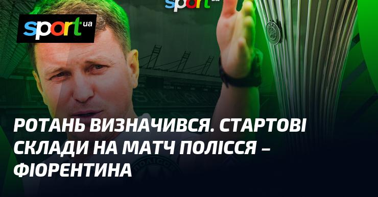 Ротань оголосив склад. Стартові команди на гру Полісся проти Фіорентини.