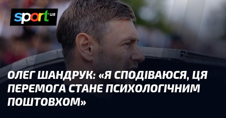 Олег Шандрук висловив надію, що ця перемога стане важливим психологічним імпульсом.