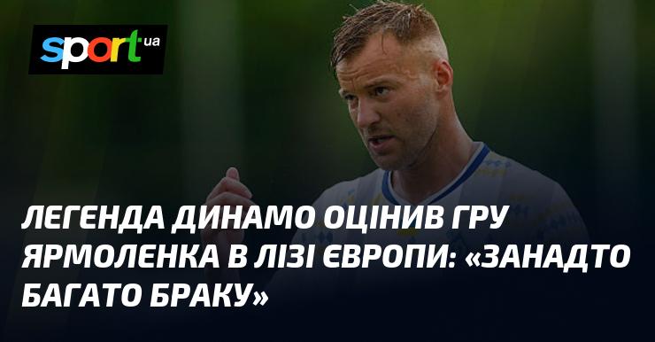 Легенда Динамо прокоментував виступ Ярмоленка в Лізі Європи: 