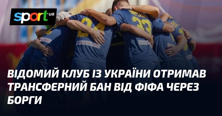 Відомий український футбольний клуб зазнав санкцій від ФІФА у вигляді трансферного заборони через невиплачені борги.