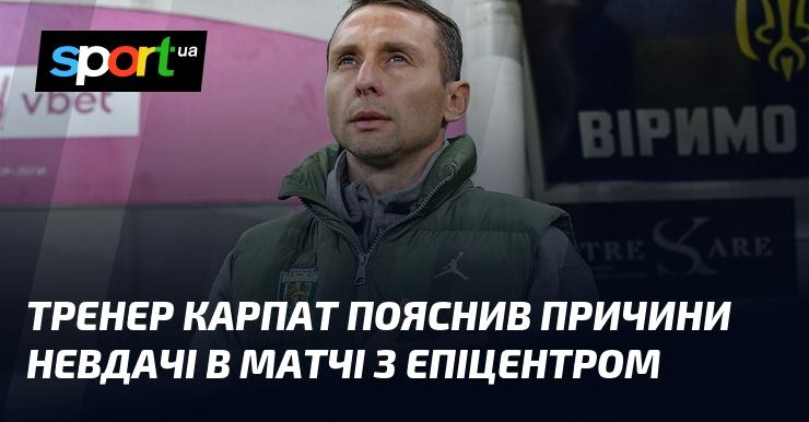Тренер команди Карпати розкрив причини поразки у зустрічі з Епіцентром.