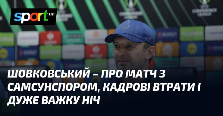 ШОВКОВСЬКИЙ - про поєдинок із Самсунспором, кадрові проблеми та надзвичайно складну ніч.