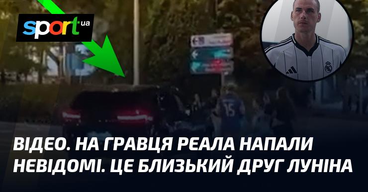 ВІДЕО. На футболіста Реала здійснили напад незнайомці. Це близький товариш Луніна.