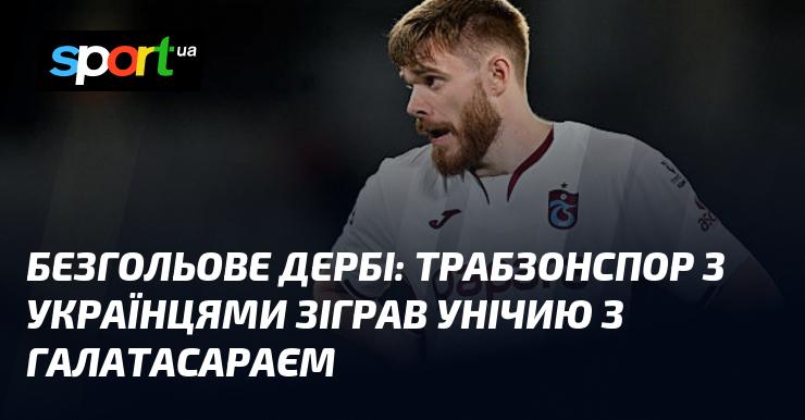 Безголове дербі: Трабзонспор з українськими гравцями завершив матч внічию з Галатасараєм.