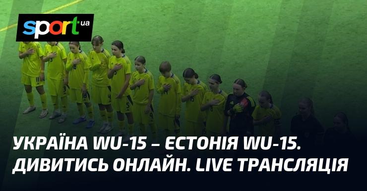 Україна WU-15 проти Естонії WU-15. Дивіться в режимі онлайн. Пряма трансляція!