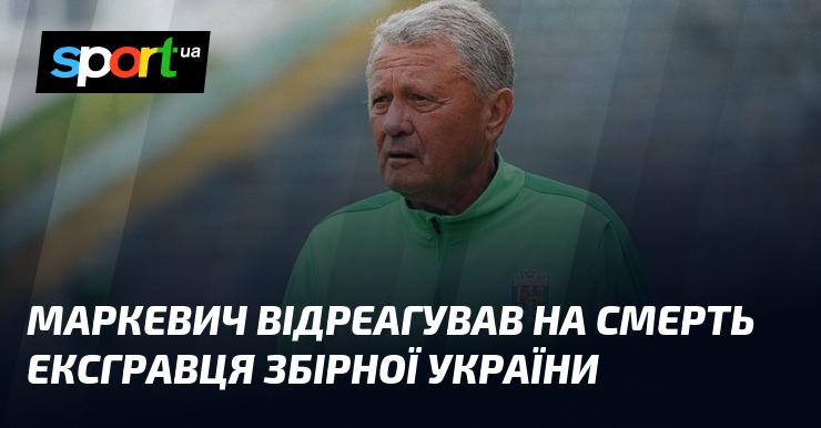 Маркевич висловив свої співчуття у зв'язку зі смертю колишнього гравця національної збірної України.