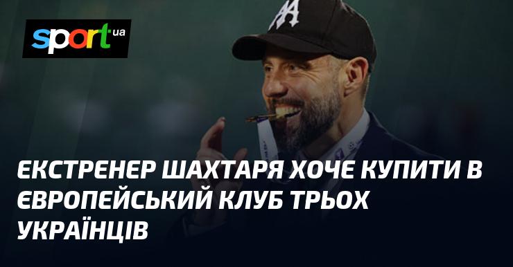 Колишній тренер Шахтаря має намір придбати трьох українських гравців для європейського клубу.