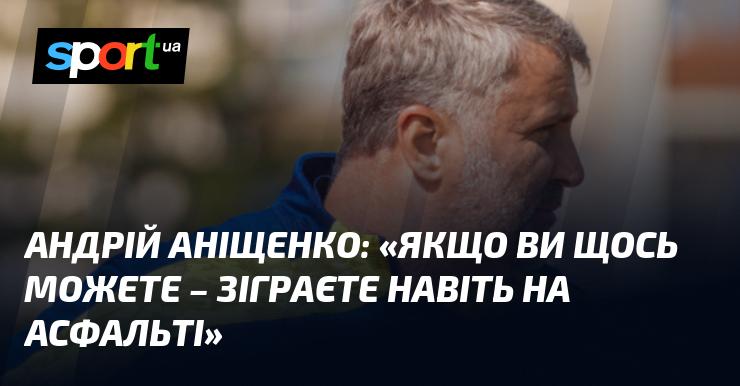 Андрій АНІЩЕНКО: 