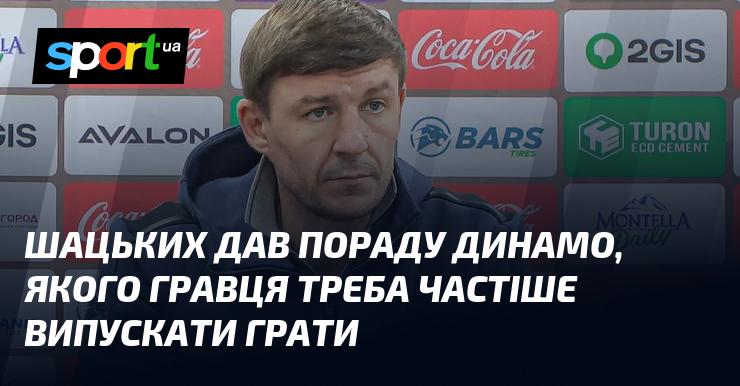 Шацьких надав рекомендацію клубу Динамо щодо того, якого футболіста слід частіше залучати до ігор.
