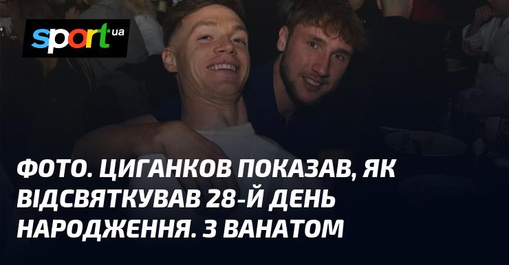 ФОТО. Циганков продемонстрував, як відзначив свій 28-й день народження разом із Ванатом.