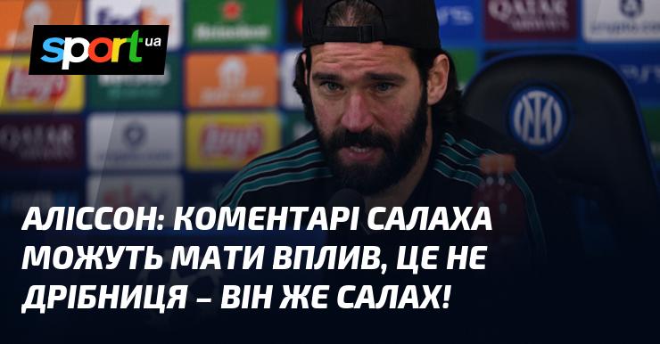 АЛІССОН: Висловлювання Салаха можуть справити серйозний вплив, адже це не простий гравець - він же Салах!