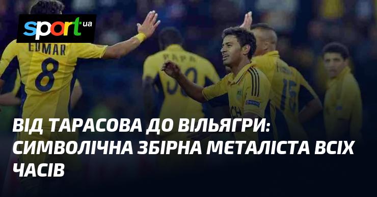 Від Тарасова до Вільягри: символічна команда Металіста за всю його історію.