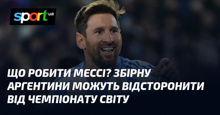 Які кроки вжити Мессі? Збірну Аргентини можуть виключити з участі у світовому чемпіонаті.