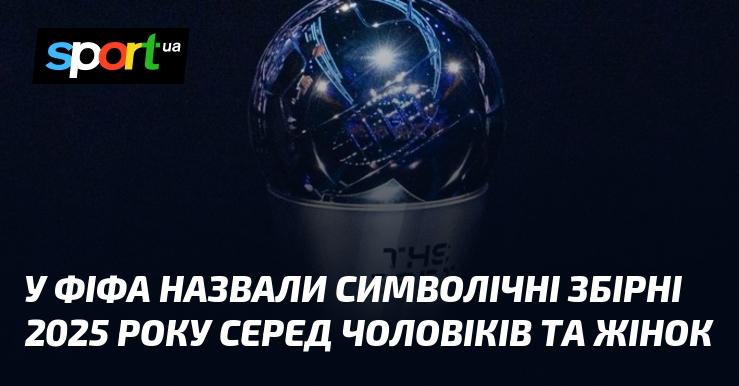 ФІФА оголосила про формування символічних команд 2025 року для чоловіків і жінок.
