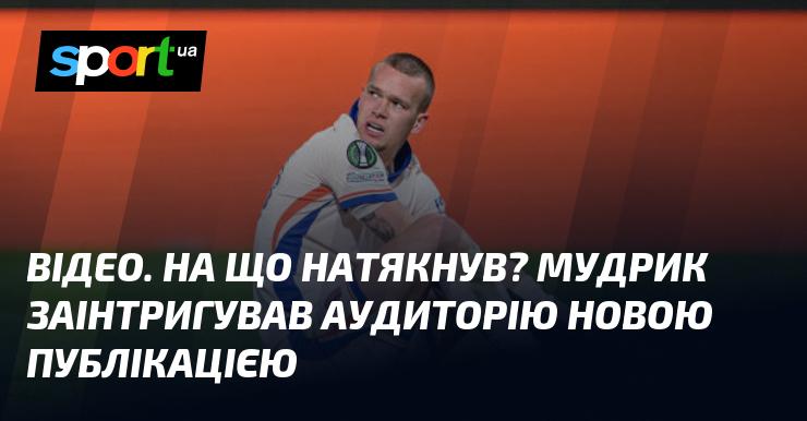 ВІДЕО. Який натяк? Мудрик зацікавив своїх шанувальників новим дописом.