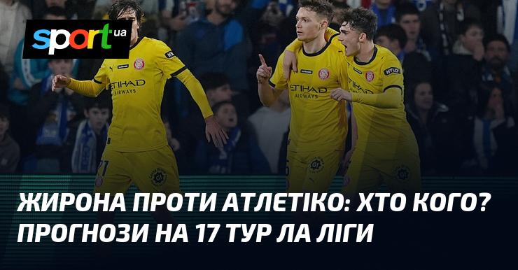 Жирона зустрічається з Атлетіко: хто візьме верх? Прогнози на 17-й тур Ла Ліги.
