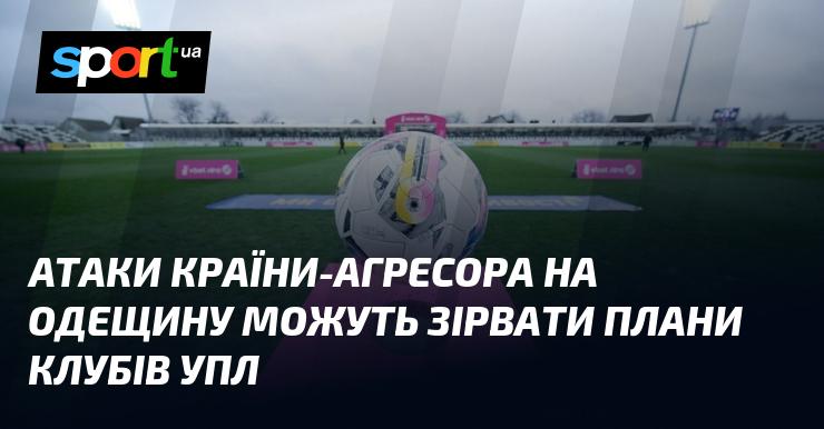 Напади держави-агресора на Одещину здатні піддати ризику наміри клубів УПЛ.